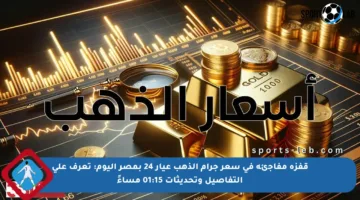 قفزة مفاجئة في سعر جرام الذهب عيار 24 بمصر اليوم: تعرف على التفاصيل وتحديثات 01:15 مساءً